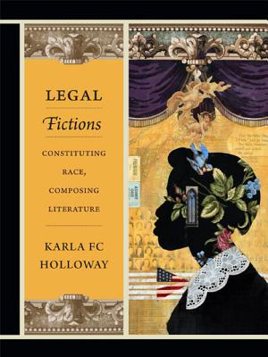 Legal Fictions: Constituting Race, Composing Literature - Holloway, Karla Fc
