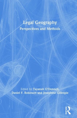 Legal Geography: Perspectives and Methods - O'Donnell, Tayanah (Editor), and Robinson, Daniel F (Editor), and Gillespie, Josephine (Editor)