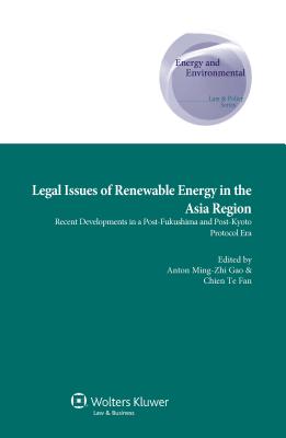 Legal Issues of Renewable Energy in the Asia Region: Recent Developments in a Post-Fukushima and Post-Kyoto Protocol Era - Gao, Anton Ming-Zhi (Editor), and Fan, Chien Te (Editor)