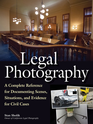 Legal Photography: A Complete Reference for Documenting Scenes, Situations, and Evidence for Civil Cases - Sholik, Stan