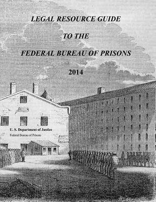 Legal Resource Guide to the Federal Bureau of Prisons 2014 - Justice, U S Department of, and Prisons, Federal Bureau of