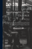 Legal Responsibility In Old Age: Based On Researches Into The Relation Of Age To Work: Read Before The Medico-legal Society Of The City Of New York At The Regular Meeting Of The Society, March, 1873