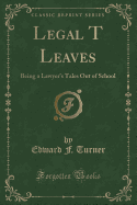 Legal T Leaves: Being a Lawyer's Tales Out of School (Classic Reprint)