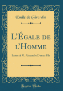 LEgale de lHomme: Lettre A M. Alexandre Dumas Fils (Classic Reprint)