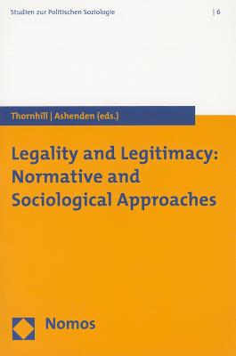 Legality and Legitimacy: Normative and Sociological Approaches - Ashenden, Samantha, Dr. (Editor), and Thornhill, Chris (Editor)