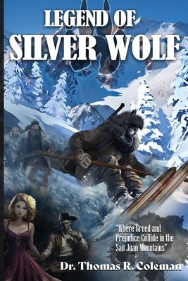 LEGEND OF SILVER WOLF Where Greed and Prejudice Collide in the San Juan Mountains - Coleman, Thomas R, Dr.