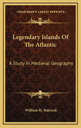 Legendary Islands of the Atlantic; A Study in Medieval Geography