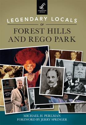 Legendary Locals of Forest Hills and Rego Park - Perlman, Michael H, and Springer, Jerry (Foreword by)