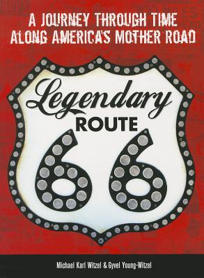 Legendary Route 66: A Journey Through Time Along America's Mother Road - Witzel, Michael, and Young-Witzel, Gyvel, and Ross, Jim (Foreword by)