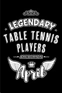 Legendary Table Tennis Players are born in April: Blank Lined 6x9 Table Tennis Journal/Notebooks as Birthday or any special occasion Gift for Table Tennis / Ping Pong Players who are born in April.