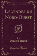 Legendes Du Nord-Ouest (Classic Reprint)