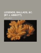 Legends, Ballads, &C. [By J. Abbott].