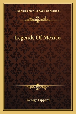 Legends Of Mexico - Lippard, George, Professor