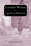 Legends of Modernity: Essays and Letters from Occupied Poland, 1942-1943 - Milosz, Czeslaw, and Levine, Madeline (Translated by), and Anders, Jaroslaw, Mr. (Introduction by)