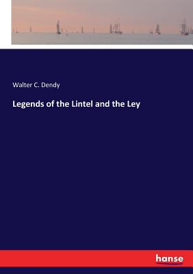 Legends of the Lintel and the Ley - Dendy, Walter C