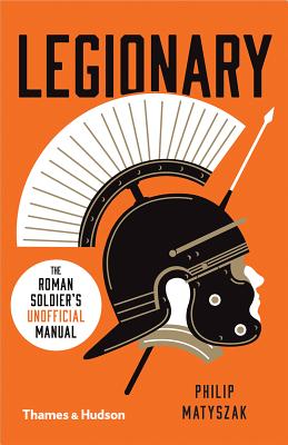 Legionary: The Roman Soldier's (Unofficial) Manual - Matyszak, Philip