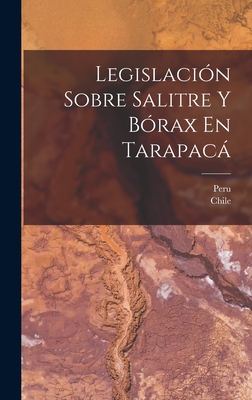 Legislacion Sobre Salitre y Borax En Tarapaca - Peru (Creator), and Chile (Creator)