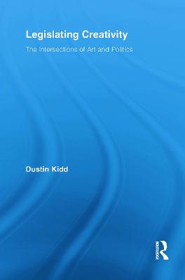 Legislating Creativity: The Intersections of Art and Politics - Kidd, Dustin