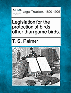 Legislation for the Protection of Birds Other Than Game Birds. - Palmer, T S