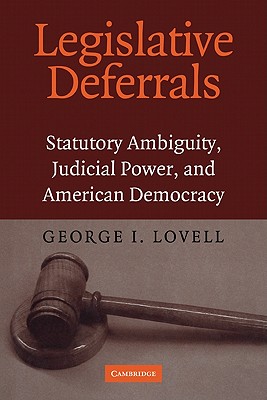 Legislative Deferrals: Statutory Ambiguity, Judicial Power, and American Democracy - Lovell, George I
