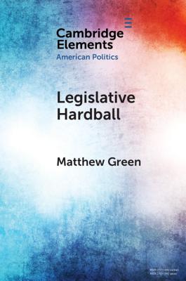 Legislative Hardball: The House Freedom Caucus and the Power of Threat-Making in Congress - Green, Matthew