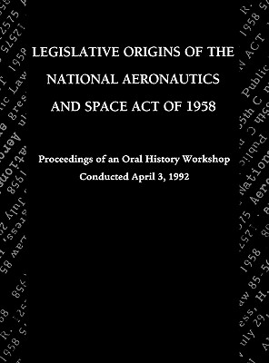 Legislative Origins of the National Aeronautics and Space Act of 1958: Proceedings of an Oral History Workshop. Monograph in Aerospace History, No. 8 - Logsdon, John M., and NASA History Division