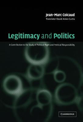 Legitimacy and Politics: A Contribution to the Study of Political Right and Political Responsibility - Coicaud, Jean-Marc, and Curtis, David Ames (Translated by)