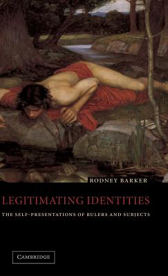 Legitimating Identities: The Self-Presentations of Rulers and Subjects - Barker, Rodney