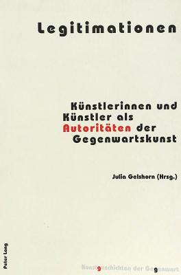 Legitimationen: Kuenstlerinnen Und Kuenstler ALS Autoritaeten Der Gegenwartskunst - Institut F?r Kunstgeschichte (Editor), and Gelshorn, Julia (Editor)