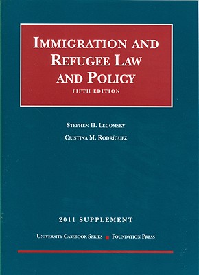 Legomsky and Rodriguez' Immigration and Refugee Law and Policy, 5th, 2011 Supplement - Legomsky, Stephen H, and Rodriguez, Cristina M