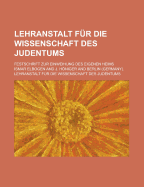 Lehranstalt Fur Die Wissenschaft Des Judentums: Festschrift Zur Einweihung Des Eigenen Heims (Classic Reprint)