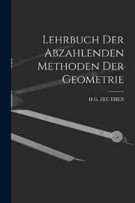 Lehrbuch Der Abzahlenden Methoden Der Geometrie - Zeuthen, H G