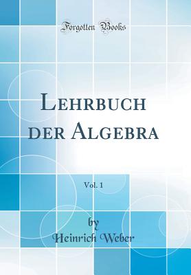 Lehrbuch Der Algebra, Vol. 1 (Classic Reprint) - Weber, Heinrich