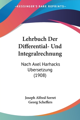 Lehrbuch Der Differential- Und Integralrechnung: Nach Axel Harhacks Ubersetzung (1908) - Serret, Joseph Alfred, and Scheffers, Georg (Editor)