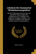 Lehrbuch Der Goniometrie (Winkelmessungslehre): Mit 307 Erklrungen Und 52 in Den Text Gedruckten Figuren Nebst Einer Sammlung Von 513 Gelsten Und Ungelsten Analogen Aufgaben: Zum Gebrauch an Niederen Und Hheren Schulen, Sowie Zum Rationellen S...