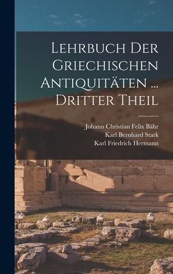 Lehrbuch Der Griechischen Antiquit?ten ... Dritter Theil - Hermann, Karl Friedrich, and Stark, Karl Bernhard, and B?hr, Johann Christian Felix