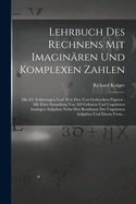 Lehrbuch Des Rechnens Mit Imaginren Und Komplexen Zahlen: Mit 221 Erklrungen Und 38 in Den Text Gedruckten Figuren: Mit Einer Sammlung Von 269 Gelsten Und Ungelsten Analogen Aufgaben Nebst Den Resultaten Der Ungelsten Aufgaben Und Einem Form...