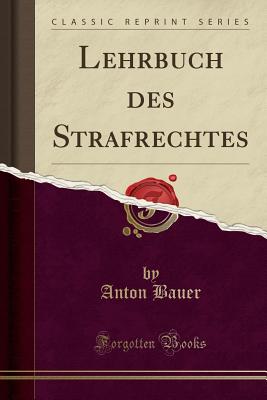 Lehrbuch Des Strafrechtes (Classic Reprint) - Bauer, Anton