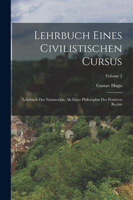 Lehrbuch Eines Civilistischen Cursus: Lehrbuch Des Naturrechts, ALS Einer Philosophie Des Positiven Rechts; Volume 2 - Hugo, Gustav