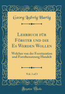 Lehrbuch F?r Frster Und Die Es Werden Wollen, Vol. 3 of 3: Welcher Von Der Forst-Taxation Und Forst-Benutzung Handelt (Classic Reprint)