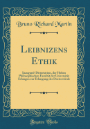 Leibnizens Ethik: Inaugural-Dissertation, Der Hohen Philosophischen Facultat Der Universitat Erlangen Zur Erlangung Der Doctorwurde (Classic Reprint)