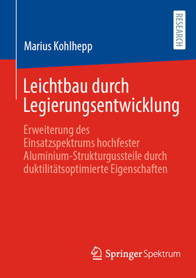 Leichtbau durch Legierungsentwicklung: Erweiterung des Einsatzspektrums hochfester Aluminium-Strukturgussteile durch duktilit?tsoptimierte Eigenschaften - Kohlhepp, Marius