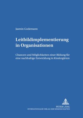 Leitbildimplementierung in Organisationen: Chancen und Moeglichkeiten einer Bildung fuer eine nachhaltige Entwicklung in Kindergaerten - Gei?ler, Harald, and Godemann, Jasmin