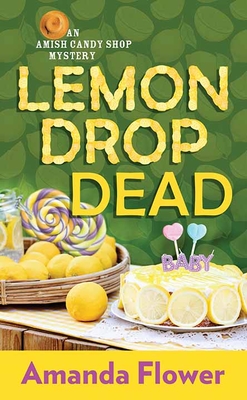 Lemon Drop Dead: An Amish Candy Shop Mystery - Flower, Amanda