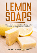 Lemon Soaps: Handcrafted Lemon Soap Recipes for Great Looking and Smooth Skin