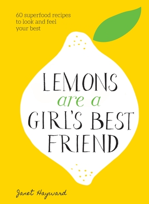 Lemons Are a Girl's Best Friend: 60 Superfood Recipes to Look and Feel Your Best: A Cookbook - Hayward, Janet