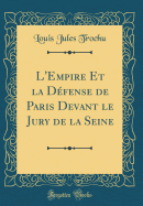 L'Empire Et La Dfense de Paris Devant Le Jury de la Seine (Classic Reprint)