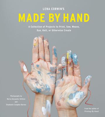 Lena Corwin's Made by Hand: A Collection of Projects to Print, Sew, Weave, Dye, Knit, Or Otherwise Create - Corwin, Lena