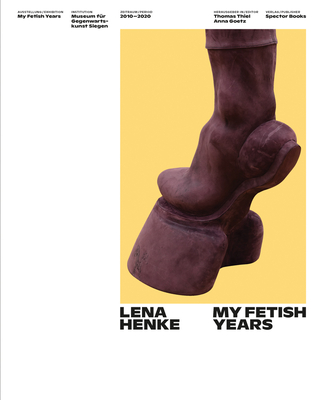 Lena Henke: My Fetish Years - Goetz, Anna (Text by), and Thiel, Thomas (Text by), and Baier, Simon (Text by)