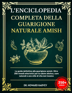 L'Enciclopedia Completa Della Guarigione Naturale Amish: La guida definitiva alla guarigione amish: Oltre 250 rimedi erboristici per la salute olistica, cure naturali e uno stile di vita non tossico.